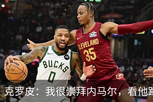 克罗皮：我很崇拜内马尔，看他踢球简直不可思议