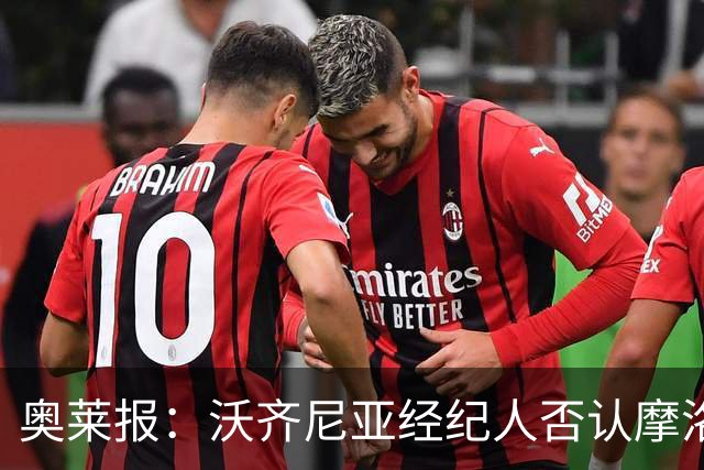 奥莱报：沃齐尼亚经纪人否认摩洛哥传闻，仍处理加盟科洛科洛