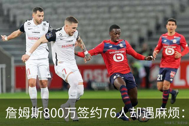 詹姆斯800万签约76人却遇麻烦：为何年薪联盟第一人的合同要被迫修改？