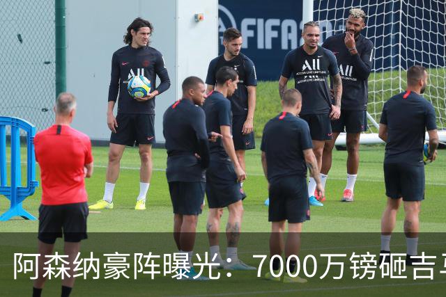 阿森纳豪阵曝光：7000万镑砸吉马良斯 阿尔瓦雷斯互换交易成形